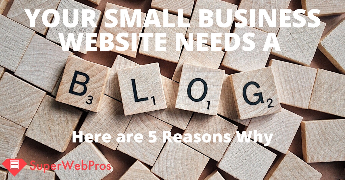 Your Business Website Needs A Blog. Here Are 5 Reasons Why.